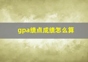 gpa绩点成绩怎么算