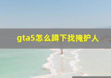 gta5怎么蹲下找掩护人