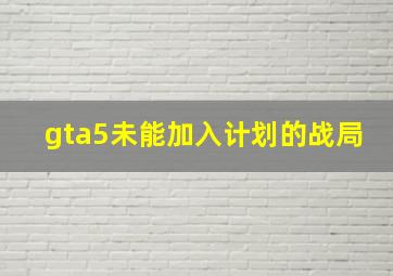 gta5未能加入计划的战局