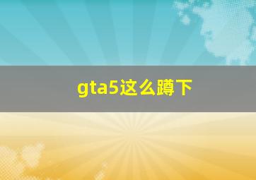 gta5这么蹲下