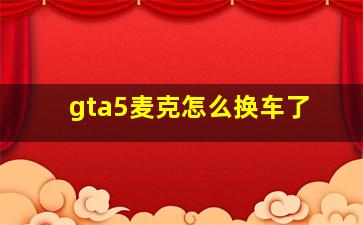 gta5麦克怎么换车了