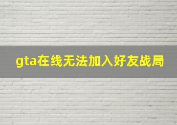 gta在线无法加入好友战局