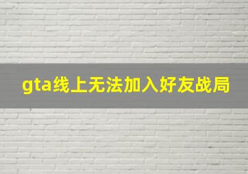 gta线上无法加入好友战局