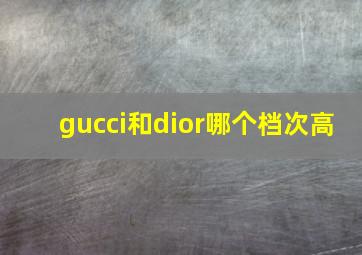 gucci和dior哪个档次高