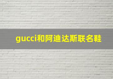 gucci和阿迪达斯联名鞋