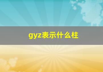 gyz表示什么柱