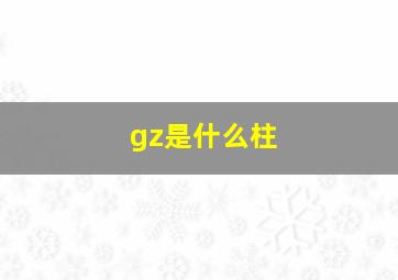 gz是什么柱