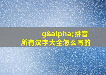 gα拼音所有汉字大全怎么写的