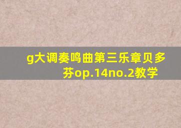 g大调奏鸣曲第三乐章贝多芬op.14no.2教学