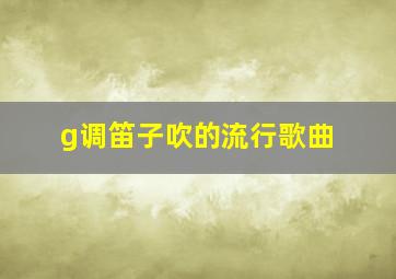 g调笛子吹的流行歌曲