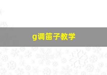 g调笛子教学