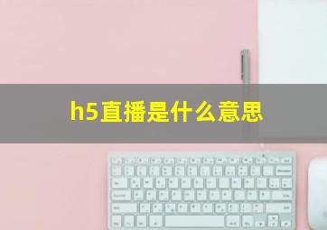 h5直播是什么意思