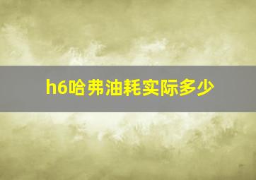 h6哈弗油耗实际多少