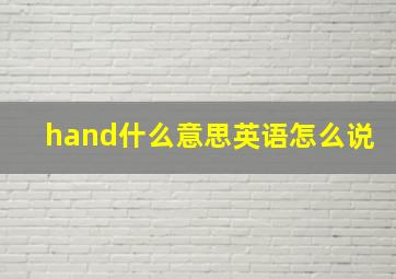 hand什么意思英语怎么说