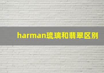 harman琉璃和翡翠区别