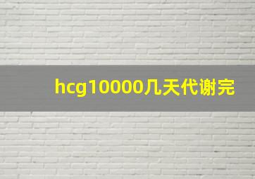 hcg10000几天代谢完