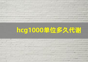 hcg1000单位多久代谢