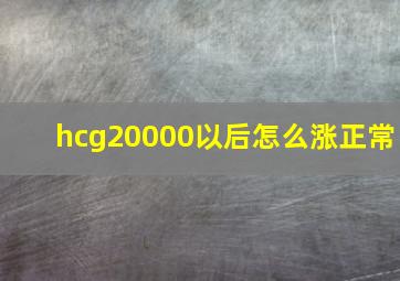 hcg20000以后怎么涨正常