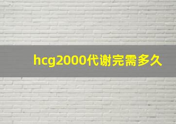 hcg2000代谢完需多久