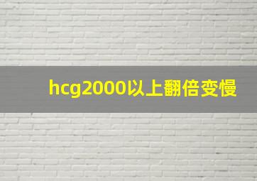 hcg2000以上翻倍变慢