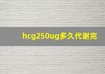 hcg250ug多久代谢完