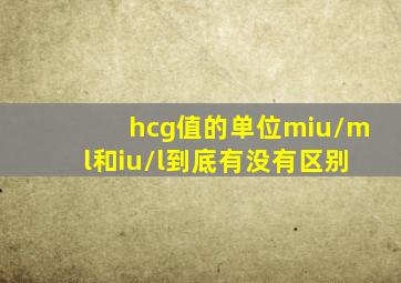 hcg值的单位miu/ml和iu/l到底有没有区别