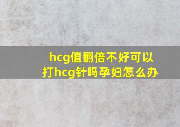 hcg值翻倍不好可以打hcg针吗孕妇怎么办