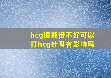 hcg值翻倍不好可以打hcg针吗有影响吗