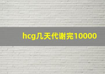 hcg几天代谢完10000