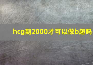 hcg到2000才可以做b超吗