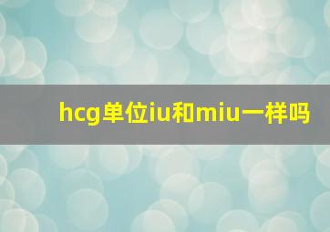 hcg单位iu和miu一样吗