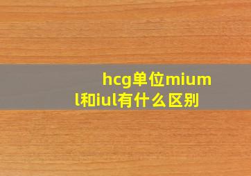 hcg单位miuml和iul有什么区别