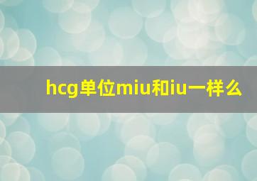 hcg单位miu和iu一样么