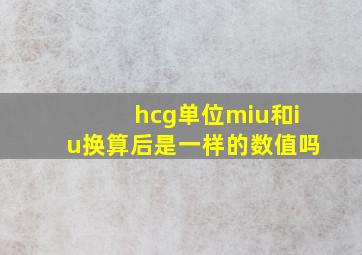 hcg单位miu和iu换算后是一样的数值吗