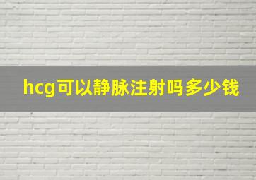 hcg可以静脉注射吗多少钱