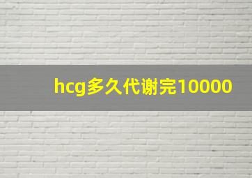 hcg多久代谢完10000