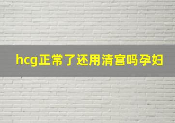 hcg正常了还用清宫吗孕妇