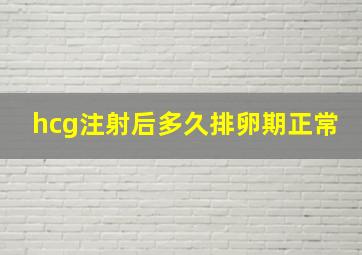 hcg注射后多久排卵期正常