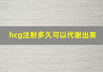 hcg注射多久可以代谢出来