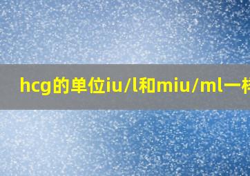 hcg的单位iu/l和miu/ml一样吗