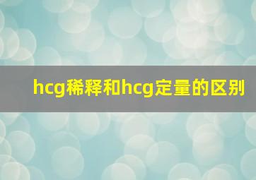 hcg稀释和hcg定量的区别