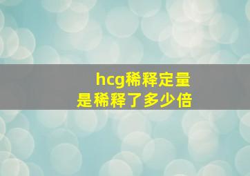 hcg稀释定量是稀释了多少倍