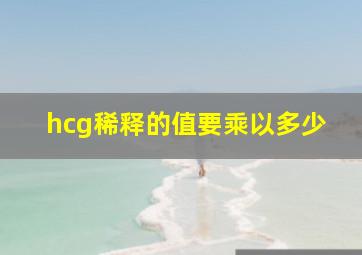 hcg稀释的值要乘以多少