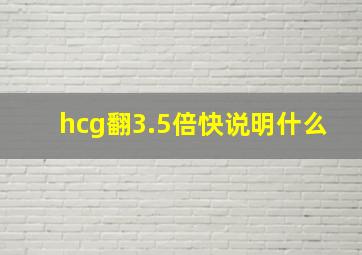 hcg翻3.5倍快说明什么