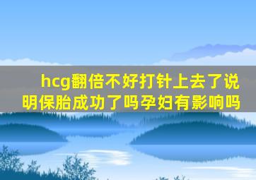 hcg翻倍不好打针上去了说明保胎成功了吗孕妇有影响吗