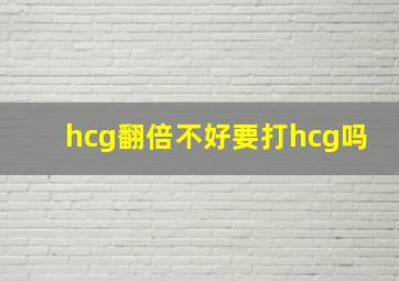 hcg翻倍不好要打hcg吗