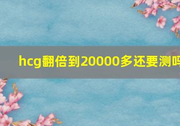 hcg翻倍到20000多还要测吗