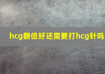 hcg翻倍好还需要打hcg针吗