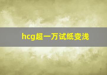 hcg超一万试纸变浅