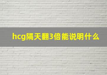 hcg隔天翻3倍能说明什么